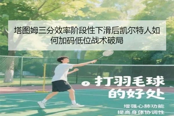 塔图姆三分效率阶段性下滑后凯尔特人如何加码低位战术破局